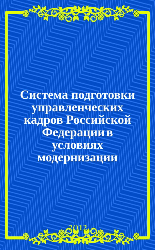 Система подготовки управленческих кадров Российской Федерации в условиях модернизации : (к 20-летию Президентской академии) : сборник научных трудов : материалы Международной научно-практической конференции, 24 ноября 2011 г