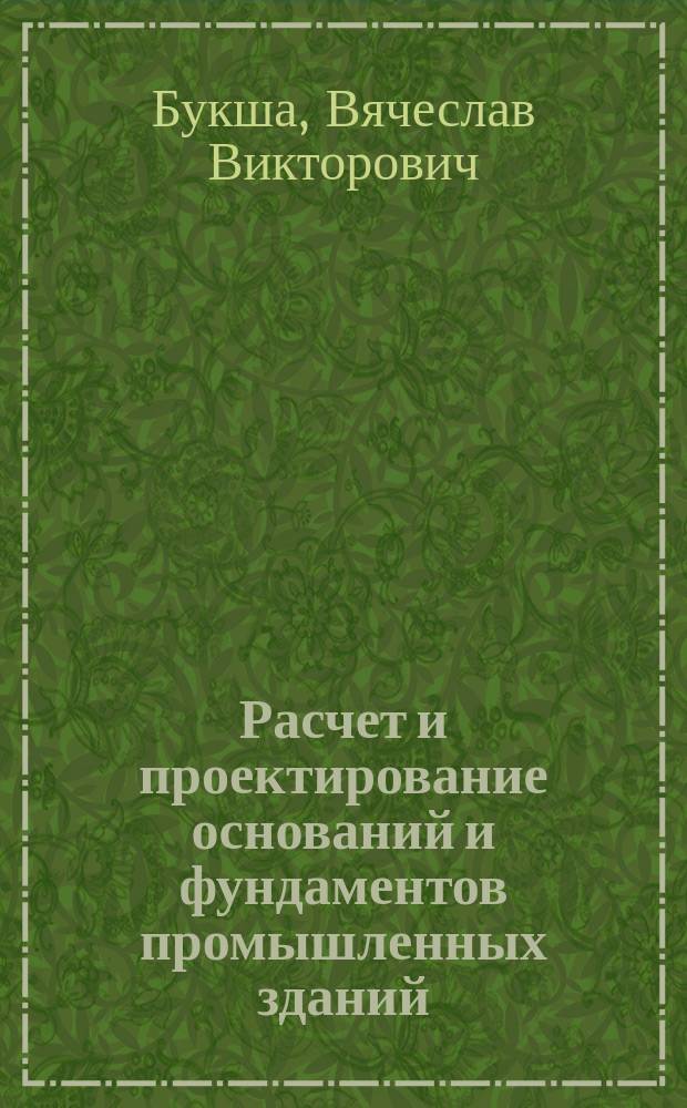 Расчет и проектирование оснований и фундаментов промышленных зданий : учебное пособие для студентов, обучающихся по программе бакалавриата по направлению подготовки 270800 "Строительство"