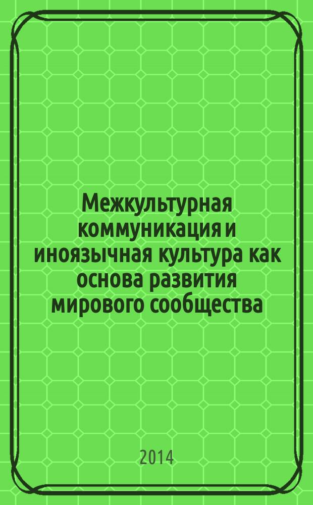 Межкультурная коммуникация и иноязычная культура как основа развития мирового сообщества : сборник статей по материалам Региональной научно-практической конференции, 24 апреля 2014 года