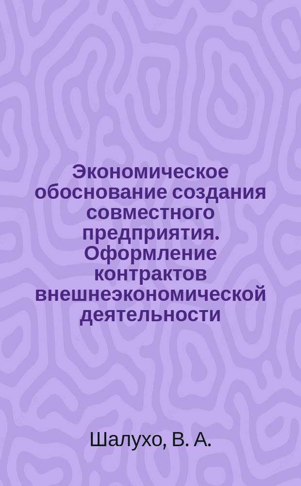 Экономическое обоснование создания совместного предприятия. Оформление контрактов внешнеэкономической деятельности. Таможенный и валютный контроль. практикум
