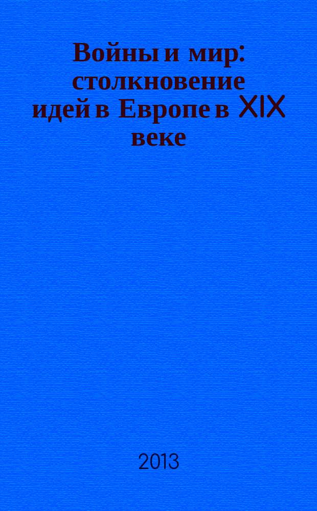 Войны и мир: столкновение идей в Европе в XIX веке : материалы международной конференции в Университете Софии Антиполис г. Ниццы (Франция), 14-16 ноября 2012 года