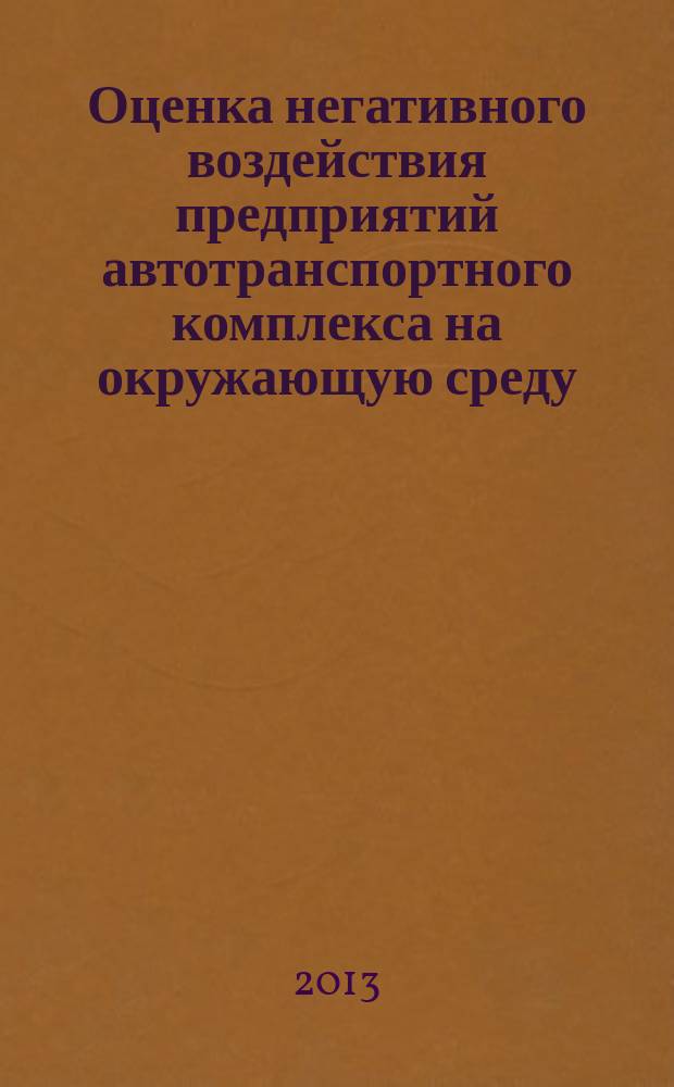 Оценка негативного воздействия предприятий автотранспортного комплекса на окружающую среду : учебное пособие для студентов, обучающихся по направлениям 280700 "Техносферная безопасность" и 190600 "Эксплуатация транспортно-технологических машин и комплексов"