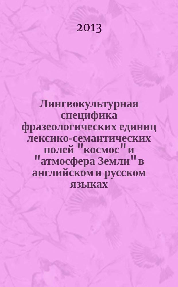 Лингвокультурная специфика фразеологических единиц лексико-семантических полей "космос" и "атмосфера Земли" в английском и русском языках : автореферат диссертации на соискание ученой степени кандидата филологических наук : специальность 10.02.20 <Сравнительно-историческое, типологическое и сопоставительное языкознание>