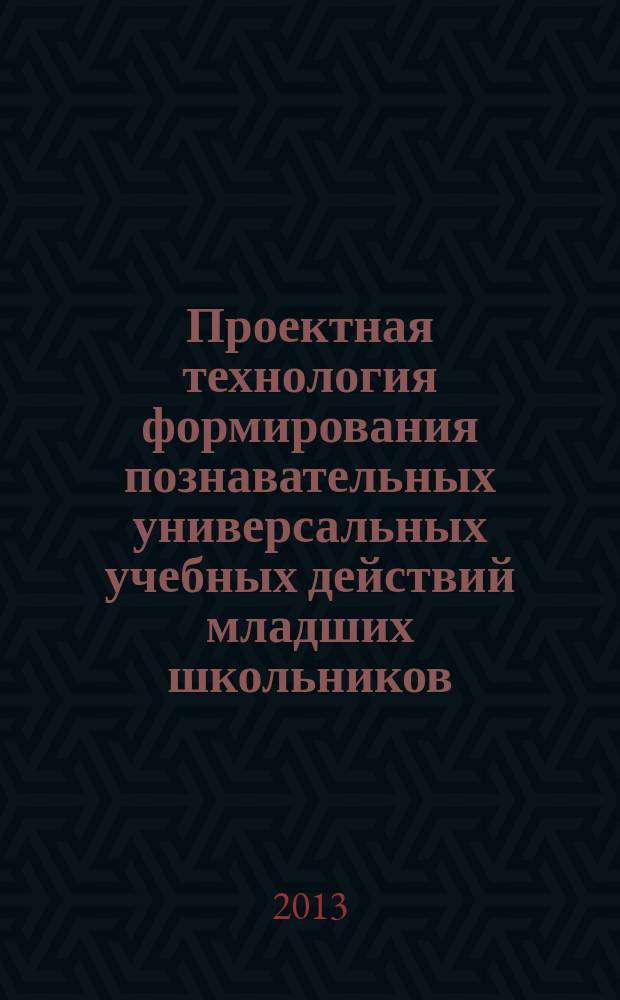 Проектная технология формирования познавательных универсальных учебных действий младших школьников : монография