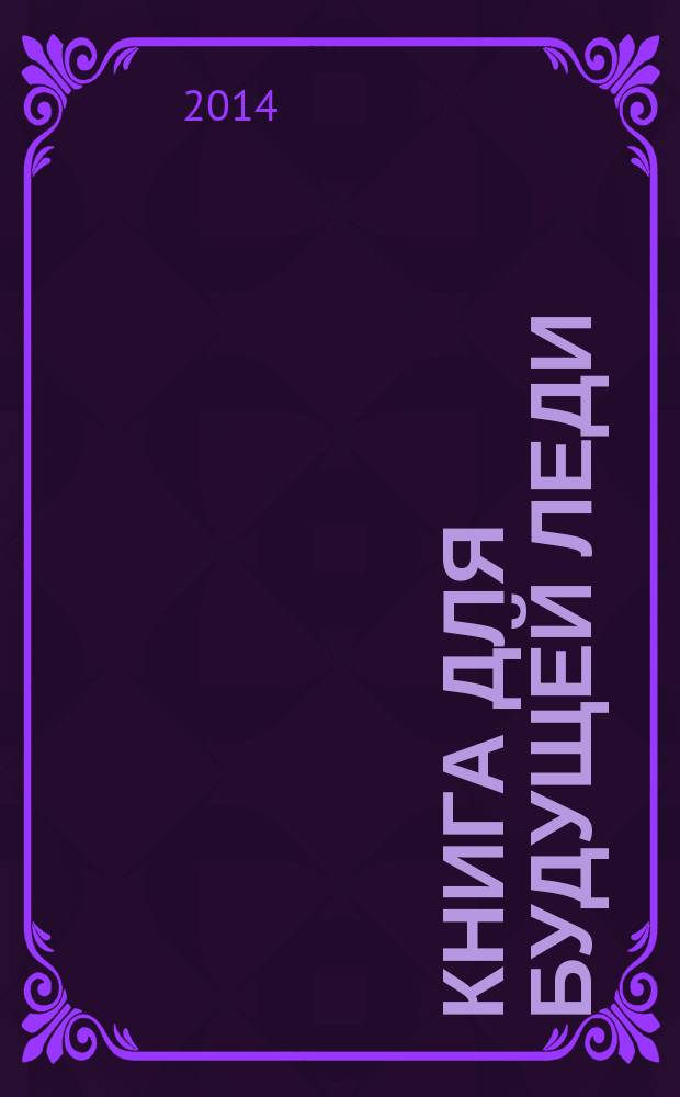 Книга для будущей леди : 105 советов на все случаи жизни