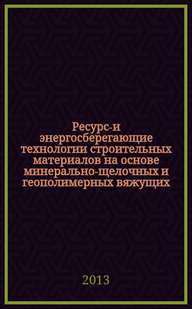 Ресурсо- и энергосберегающие технологии строительных материалов на основе минерально-щелочных и геополимерных вяжущих : учебное пособие для студентов, обучающихся по направлению 270800 "Строительство" (магистратура)