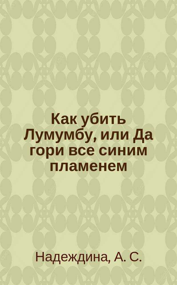 Как убить Лумумбу, или Да гори все синим пламенем : сборник