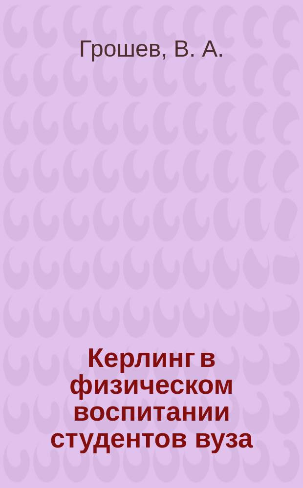 Керлинг в физическом воспитании студентов вуза: теоретические и практические основы : монография