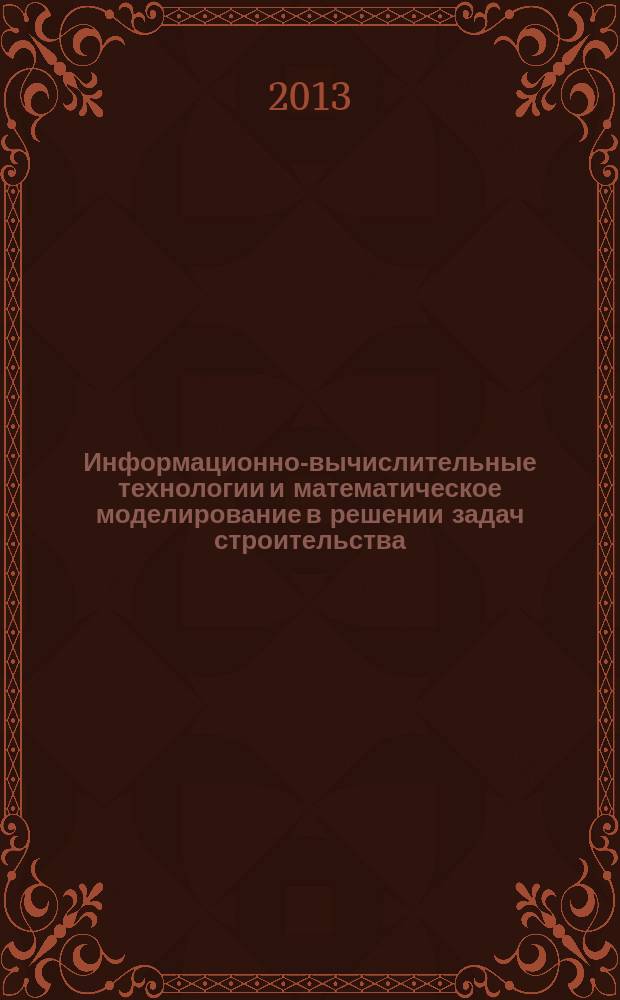 Информационно-вычислительные технологии и математическое моделирование в решении задач строительства, техники, управления и образования: Международные научные чтения-2013 (10-14 декабря)
