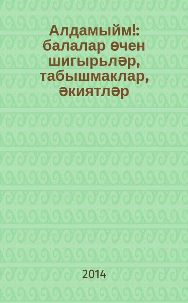 Алдамыйм! : балалар өчен шигырьләр, табышмаклар, әкиятләр = Я не лгу!