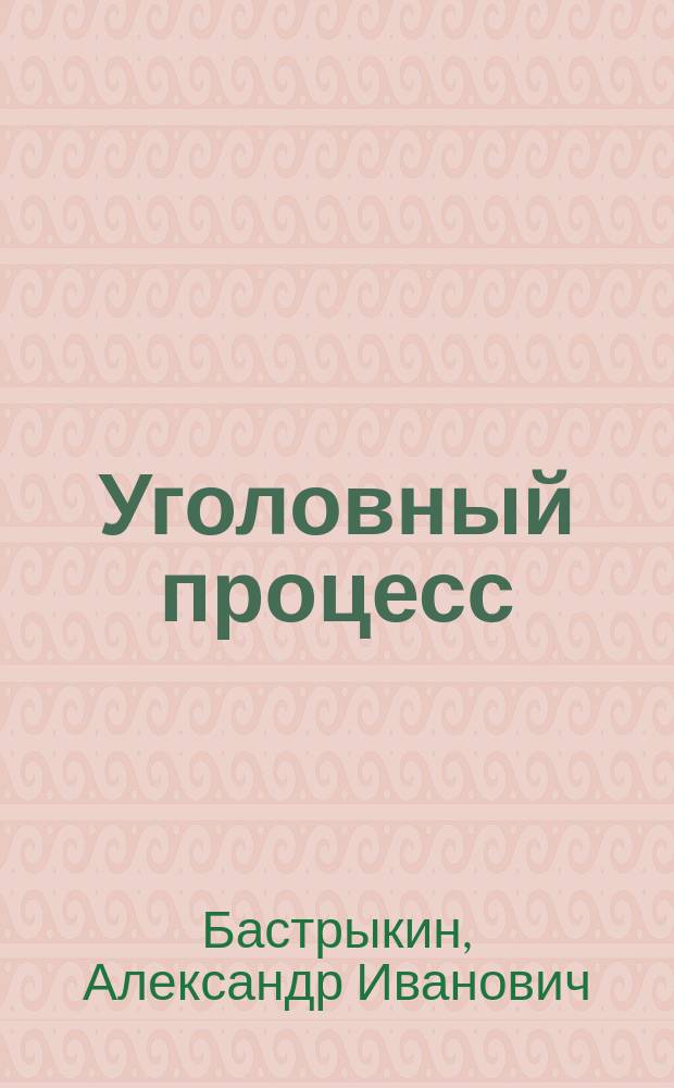Уголовный процесс : учебник для академического бакалавриата : учебник : для студентов высших учебных заведений, обучающихся по юридическим направлениям и специальностям