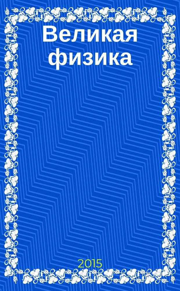 Великая физика : от Большого взрыва до Квантового воскрешения, 250 основных вех в истории физики