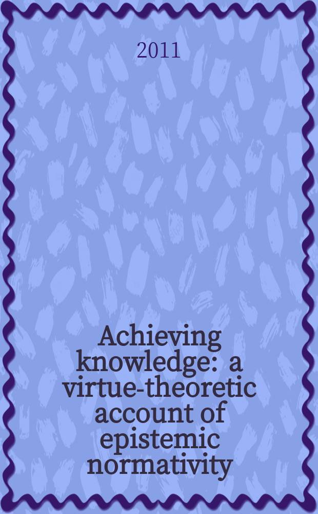 Achieving knowledge : a virtue-theoretic account of epistemic normativity = Достижение знания.