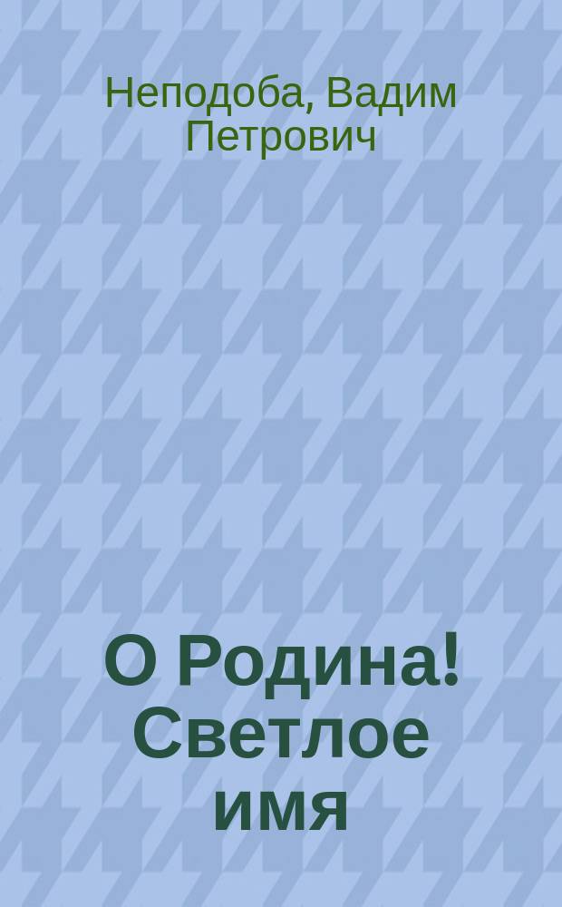 О Родина! Светлое имя : стихи