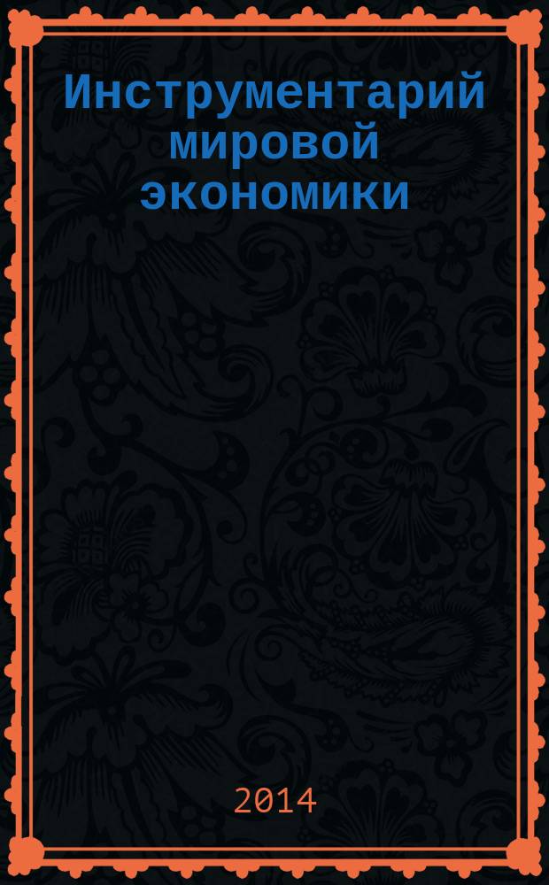 Инструментарий мировой экономики : учебно-справочное пособие для студентов, обучающихся по направлению подготовки Экономика, квалификация (степень) "бакалавр" и квалификация (степень) "магистр", а также для всех интересующихся проблемами мировой экономики