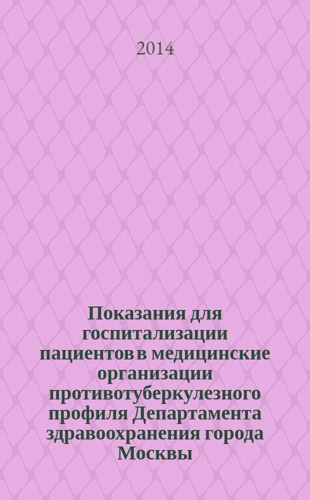 Показания для госпитализации пациентов в медицинские организации противотуберкулезного профиля Департамента здравоохранения города Москвы : методические рекомендации