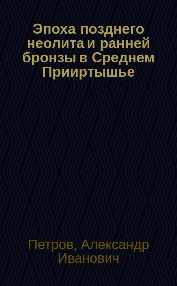 Эпоха позднего неолита и ранней бронзы в Среднем Прииртышье : монография