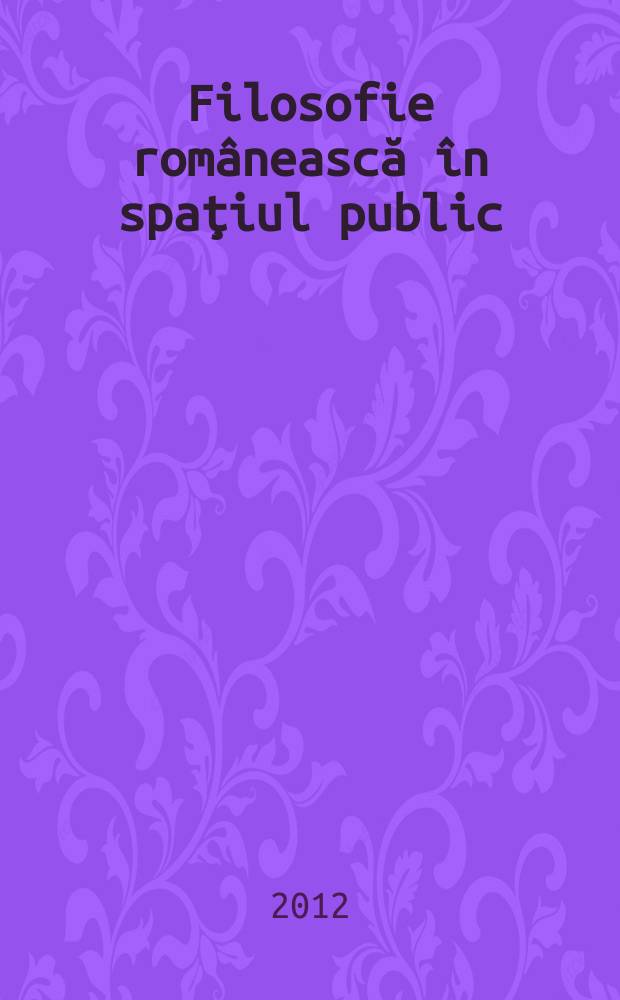 Filosofie rom&acirc;nească &icirc;n spaţiul public : modernitate şi europenizare = Румынская философия в пространстве общества: модернизация и европеизация