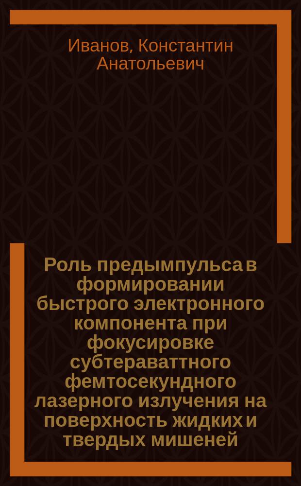 Роль предымпульса в формировании быстрого электронного компонента при фокусировке субтераваттного фемтосекундного лазерного излучения на поверхность жидких и твердых мишеней : автореферат диссертации на соискание ученой степени кандидата физико-математических наук : специальность 01.04.21 <Лазерная физика>
