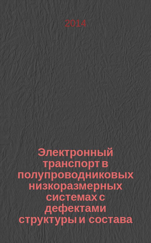 Электронный транспорт в полупроводниковых низкоразмерных системах с дефектами структуры и состава : учебное пособие