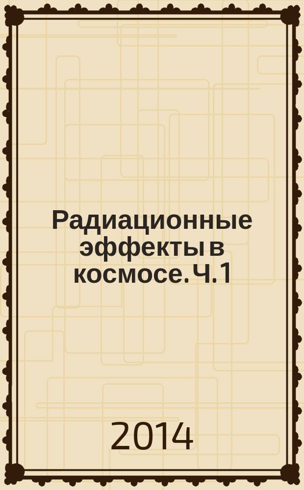 Радиационные эффекты в космосе. Ч. 1 : Радиация в околоземном космическом пространстве