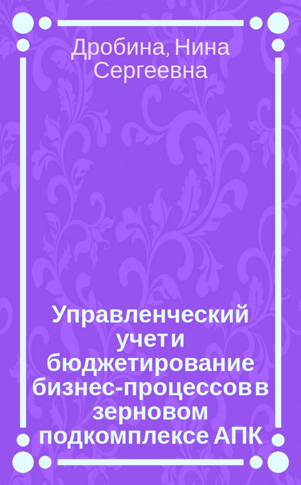 Управленческий учет и бюджетирование бизнес-процессов в зерновом подкомплексе АПК : автореферат диссертации на соискание ученой степени кандидата экономических наук : специальность 08.00.12 <Бухгалтерский учет, статистика>