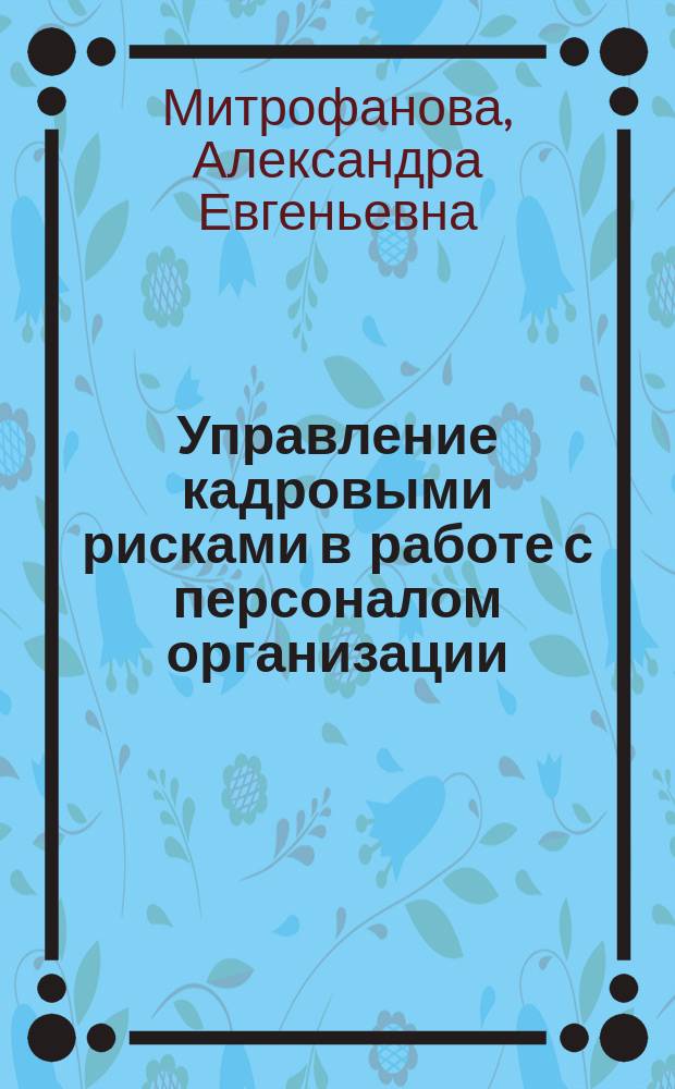 Управление кадровыми рисками в работе с персоналом организации : автореферат диссертации на соискание ученой степени кандидата экономических наук : специальность 08.00.05 <Экономика и управление народным хозяйством по отраслям и сферам деятельности>