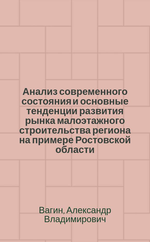 Анализ современного состояния и основные тенденции развития рынка малоэтажного строительства региона на примере Ростовской области : автореферат диссертации на соискание ученой степени кандидата экономических наук : специальность 08.00.05 <Экономика и управление народным хозяйством по отраслям и сферам деятельности>