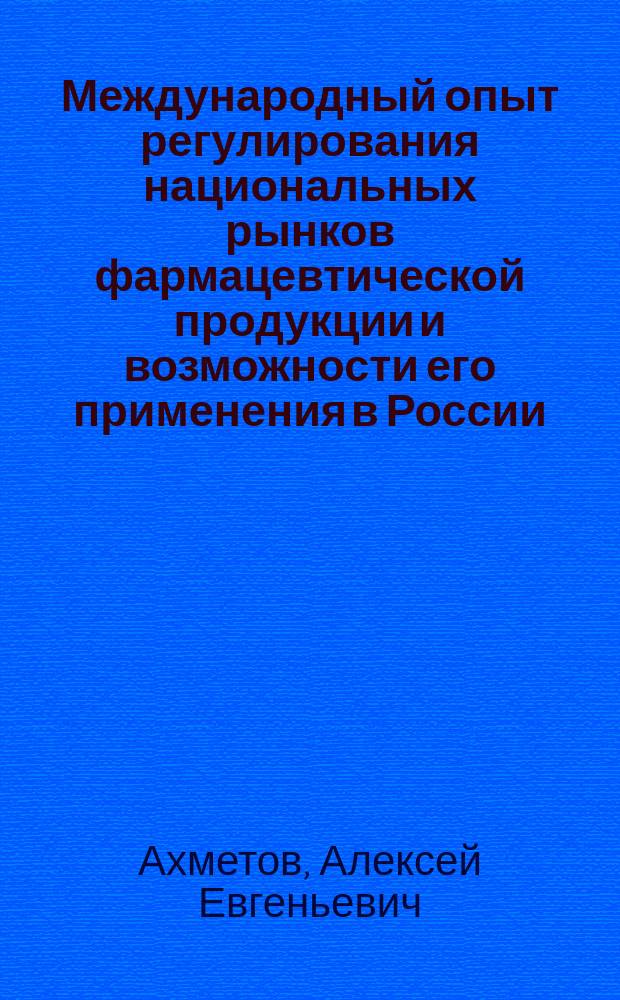 Международный опыт регулирования национальных рынков фармацевтической продукции и возможности его применения в России : автореферат диссертации на соискание ученой степени кандидата экономических наук : специальность 08.00.14 <Мировая экономика>
