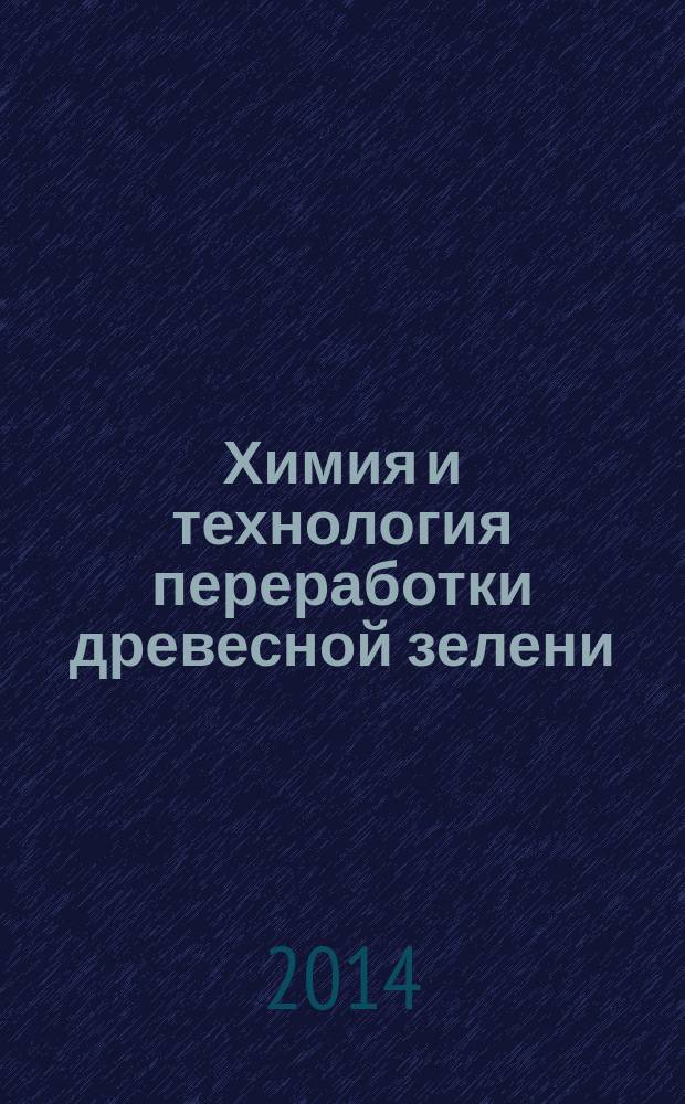 Химия и технология переработки древесной зелени : учебное пособие для студентов направления 240100.62 "Химическая технология" профиль подготовки "Химическая технология переработки древесины" очной и заочной форм обучения