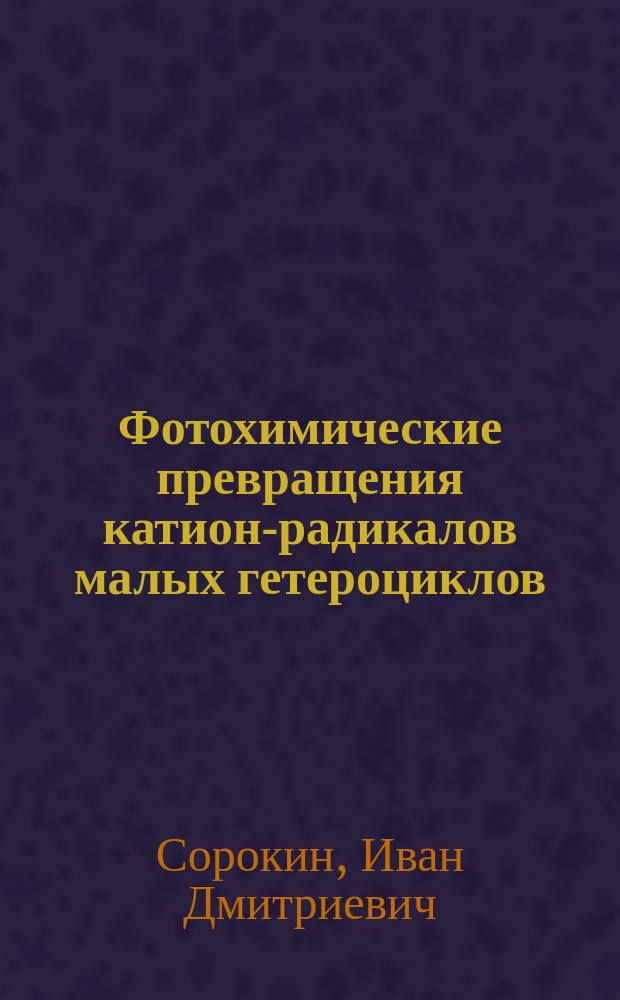 Фотохимические превращения катион-радикалов малых гетероциклов (метилоксираны, азетидин) : автореферат диссертации на соискание ученой степени кандидата химических наук : специальность 02.00.04 <Физическая химия>