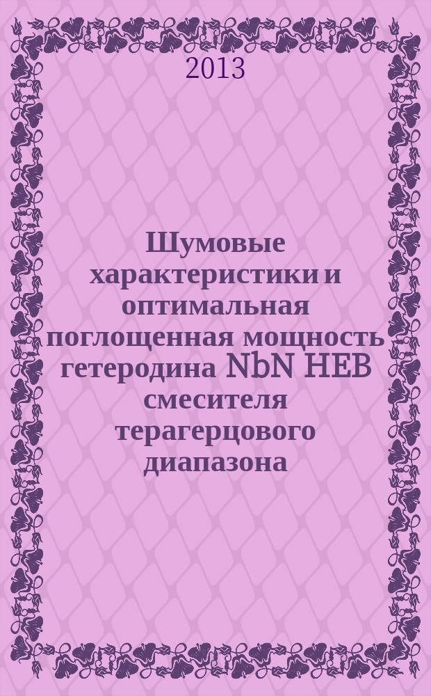 Шумовые характеристики и оптимальная поглощенная мощность гетеродина NbN HEB смесителя терагерцового диапазона : автореферат диссертации на соискание ученой степени кандидата физико-математических наук : специальность 01.04.03 <Радиофизика>