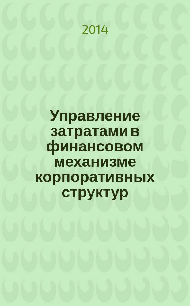 Управление затратами в финансовом механизме корпоративных структур : монография