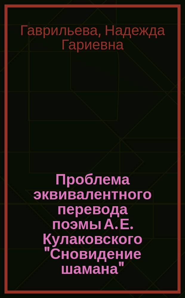 Проблема эквивалентного перевода поэмы А. Е. Кулаковского "Сновидение шамана" : автореферат диссертации на соискание ученой степени кандидата филологических наук : специальность 10.01.02 <Литература народов Российской Федерации с указанием конкретной литературы или группы литератур>