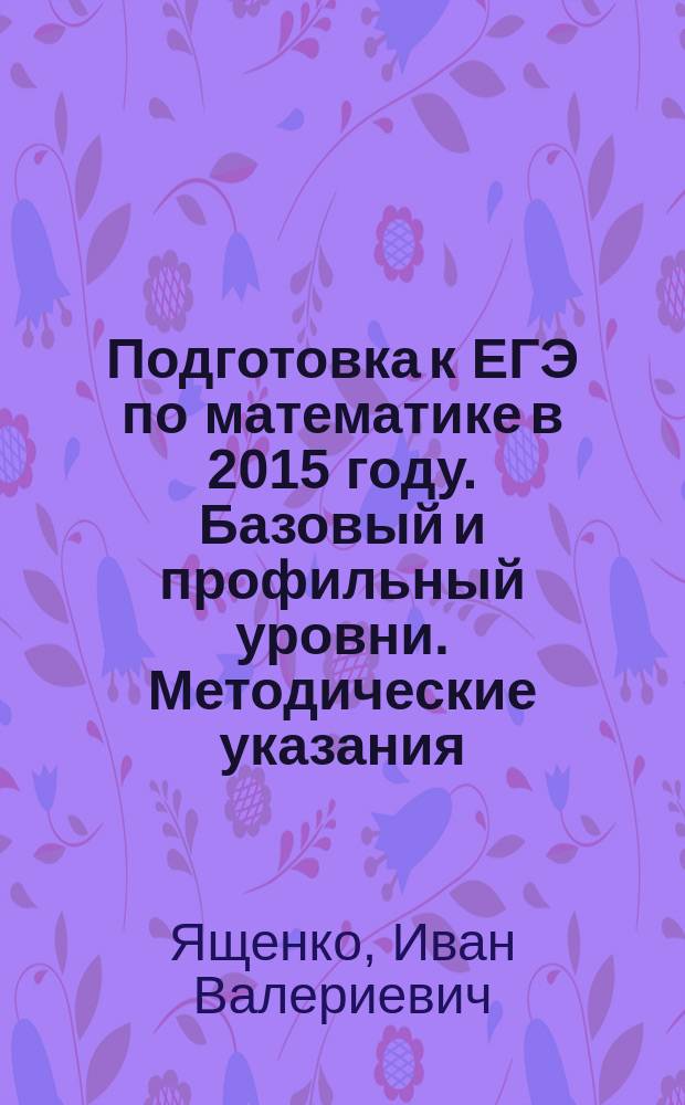 Подготовка к ЕГЭ по математике в 2015 году. Базовый и профильный уровни. Методические указания.
