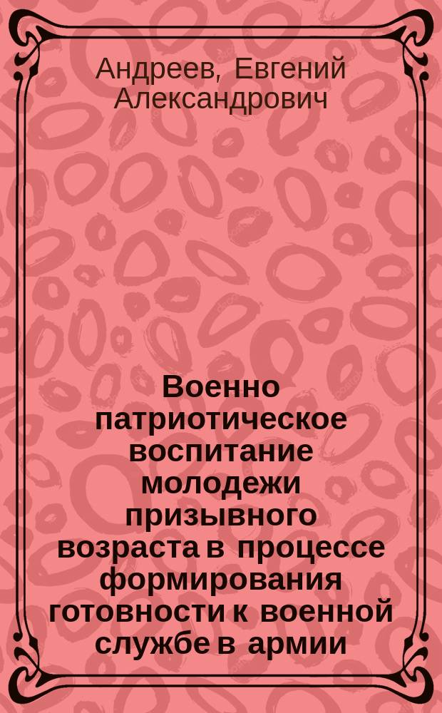 Военно патриотическое воспитание молодежи призывного возраста в процессе формирования готовности к военной службе в армии : монография