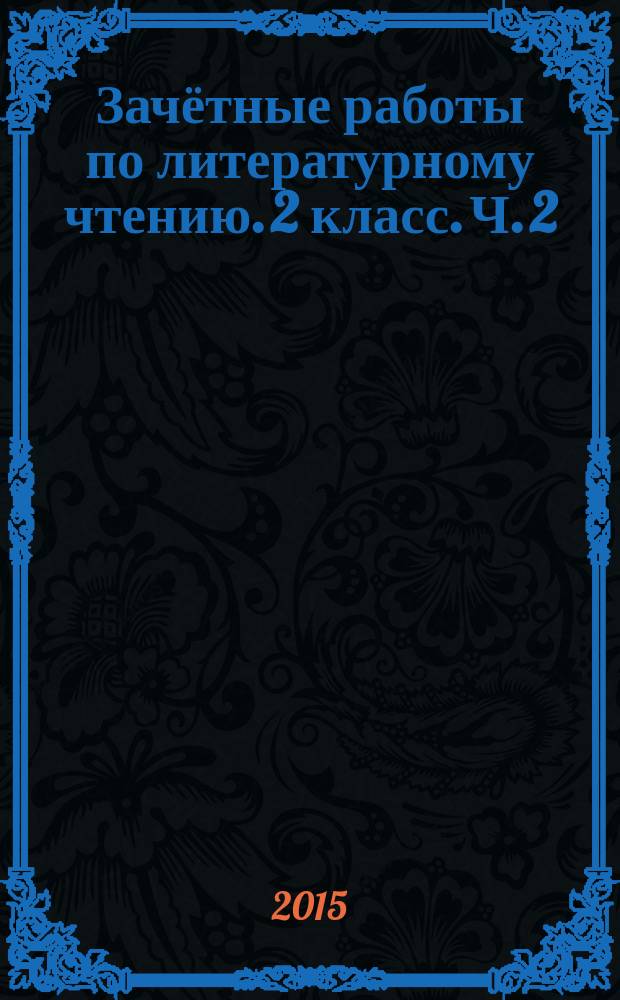 Зачётные работы по литературному чтению. 2 класс. Ч. 2 : к учебнику Л. Ф. Климановой, В. Г. Горецкого и др. "Литературное чтение. 2 класс. В 2 ч." (М.: Просвещение)