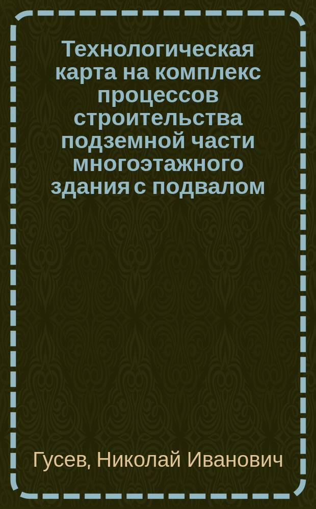 Технологическая карта на комплекс процессов строительства подземной части многоэтажного здания с подвалом : учебное пособие для студентов, обучающихся по направлению 270800.62 "Строительство"