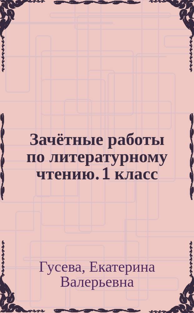 Зачётные работы по литературному чтению. 1 класс : к учебнику Л. Ф. Климановой, В. Г. Горецкого и др. "Литературное чтение. 1 класс. В 2 ч." (М.: Просвещение)