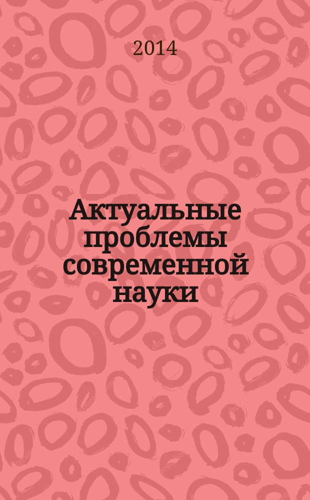 Актуальные проблемы современной науки: взгляд молодых : сборник трудов III Всероссийской научно-практической конференции студентов, аспирантов, и молодых ученых