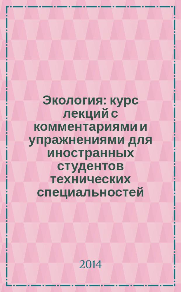 Экология : курс лекций с комментариями и упражнениями для иностранных студентов технических специальностей : методическое пособие