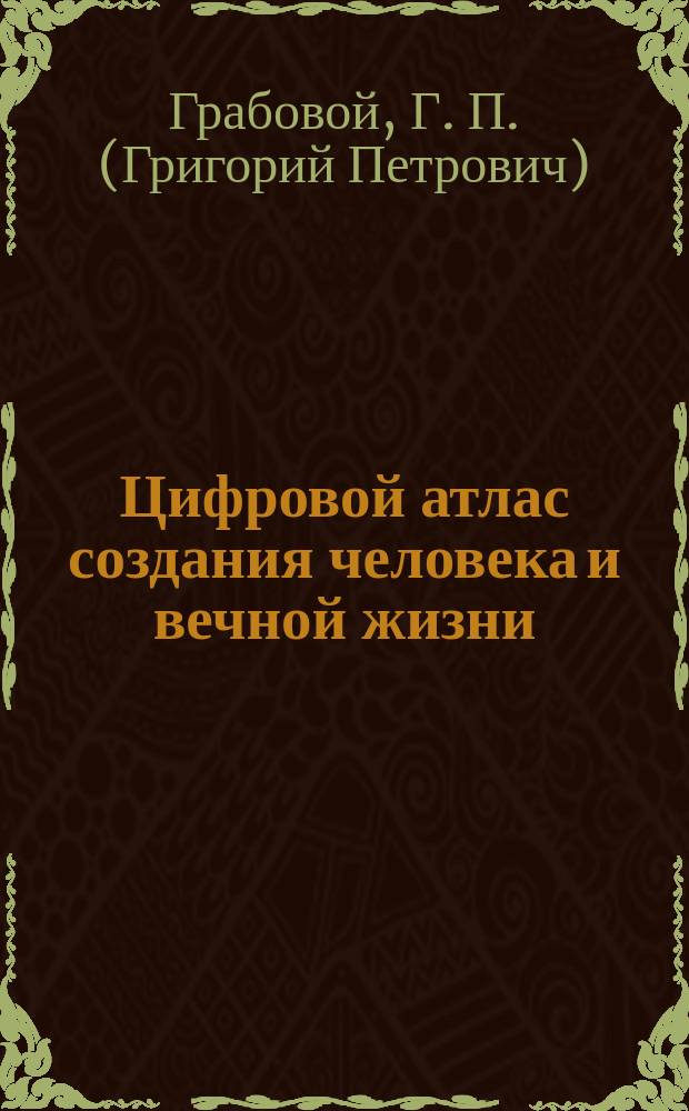 Цифровой атлас создания человека и вечной жизни : в 3 ч.