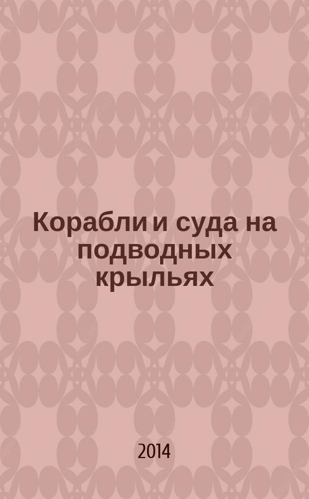 Корабли и суда на подводных крыльях : основные конструктивные типы отечественных кораблей и судов на подводных крылья, 1915-1955 гг. : монография