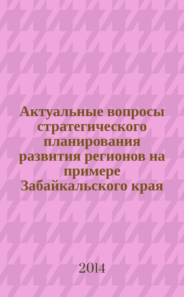 Актуальные вопросы стратегического планирования развития регионов на примере Забайкальского края : монография