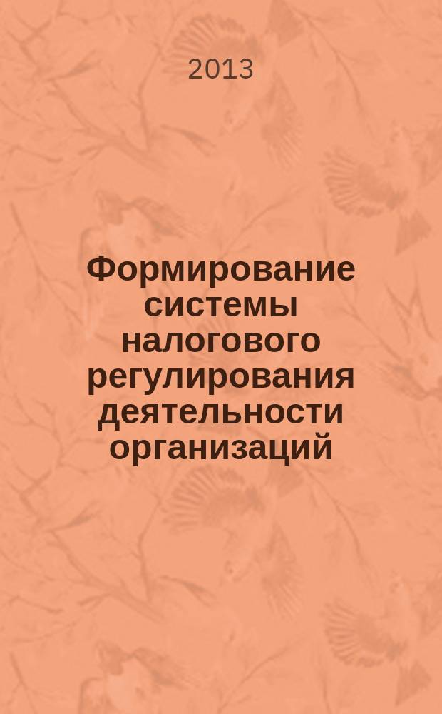 Формирование системы налогового регулирования деятельности организаций : монография