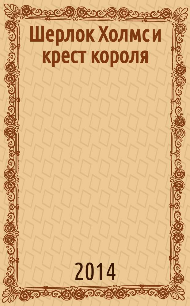 Шерлок Холмс и крест короля : роман