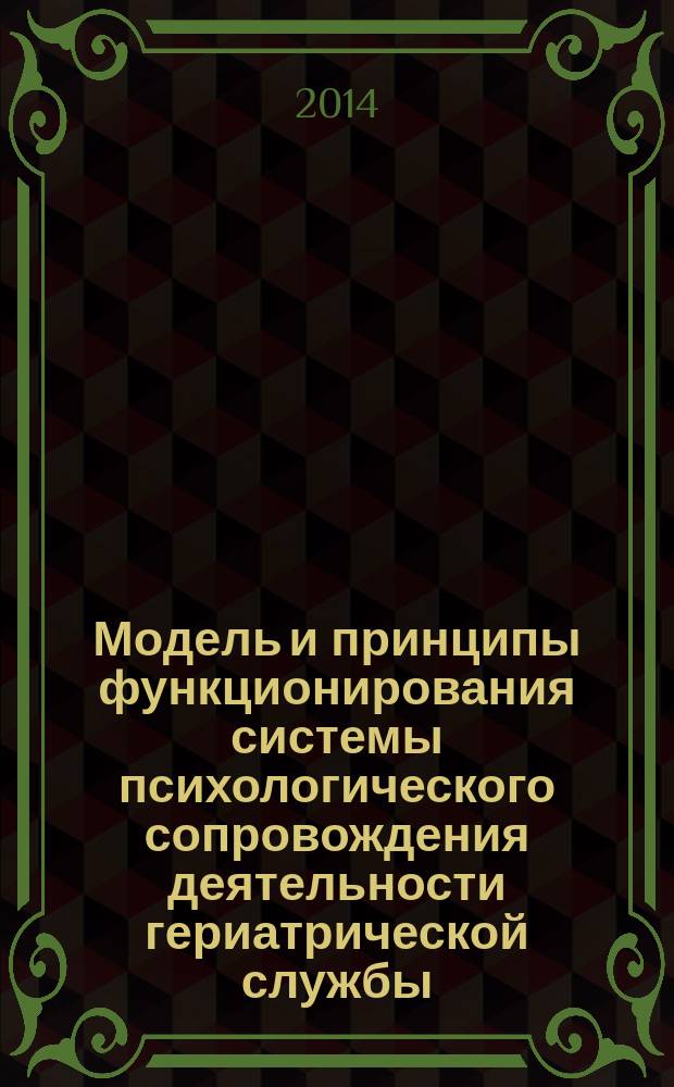 Модель и принципы функционирования системы психологического сопровождения деятельности гериатрической службы : монография