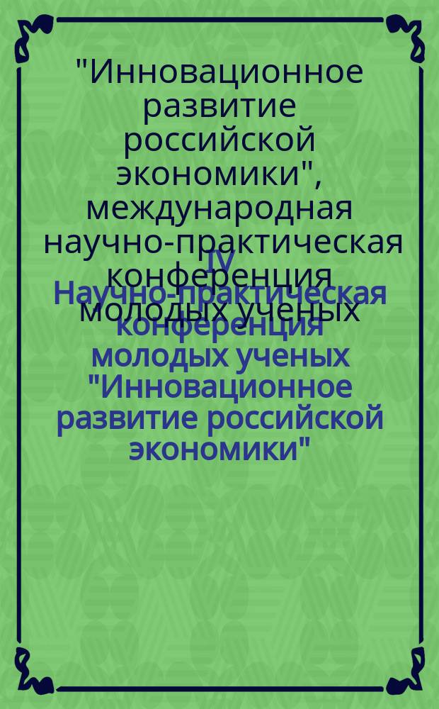 IV Научно-практическая конференция молодых ученых "Инновационное развитие российской экономики" : материалы конференции