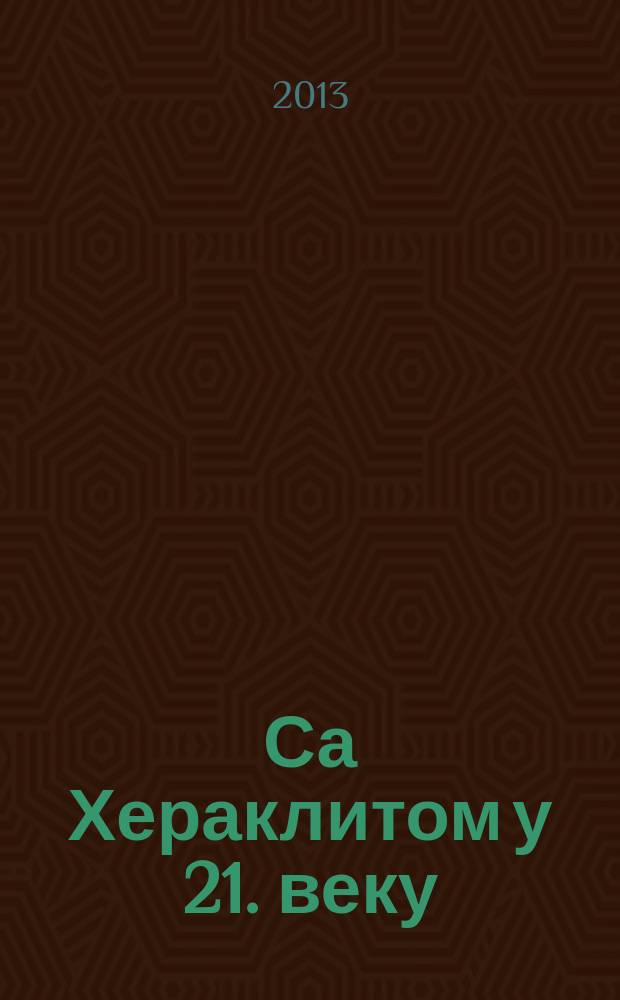 Са Хераклитом у 21. веку : моjа читања = С Гераклитом в 21 веке