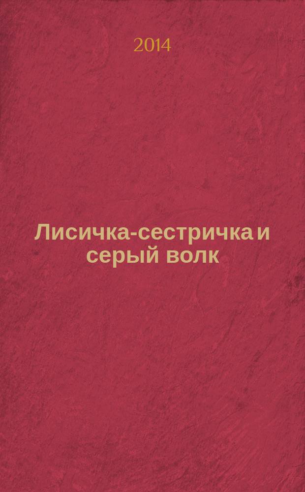 Лисичка-сестричка и серый волк : русская народная сказка в обработке О. Капицы : для детей дошкольного возраста